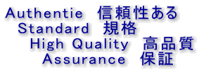 Authentie 信頼性ある
Standard 規格
High Quality 高品質
Assurance 保証